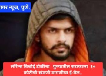 लॉरेन्स बिश्नोई टोळीकडून पुण्यातील सराफाकडे ₹10 कोटींच्या खंडणीची मागणी…